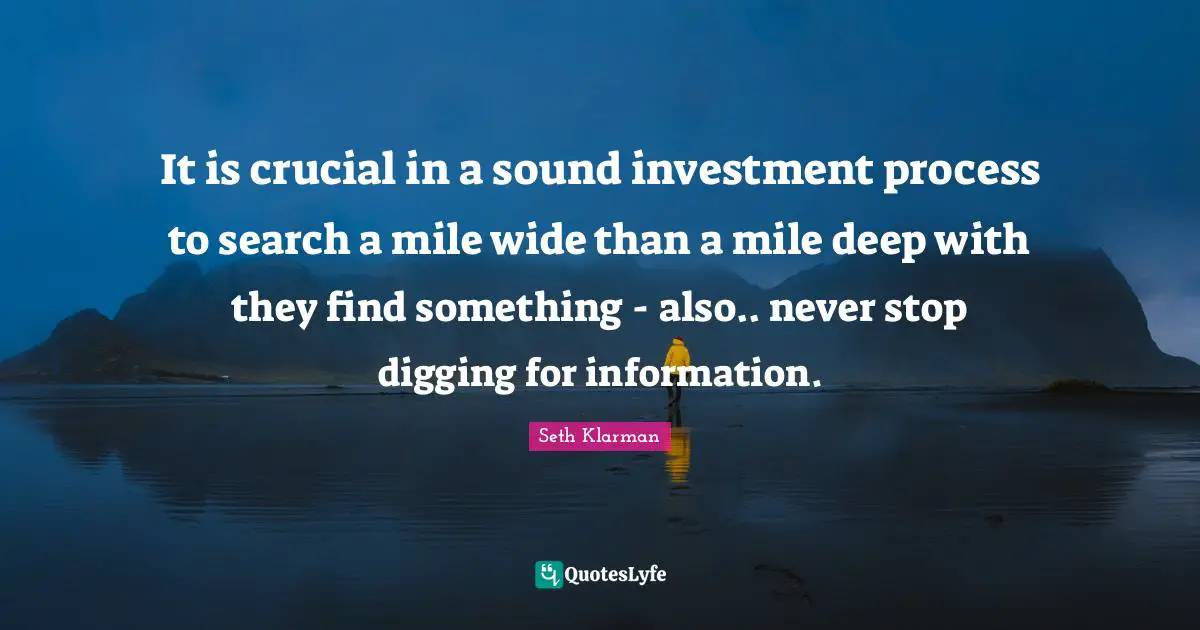 It is crucial in a sound investment process to search a mile wide than a mile deep with they find something - also.. never stop digging for information.
