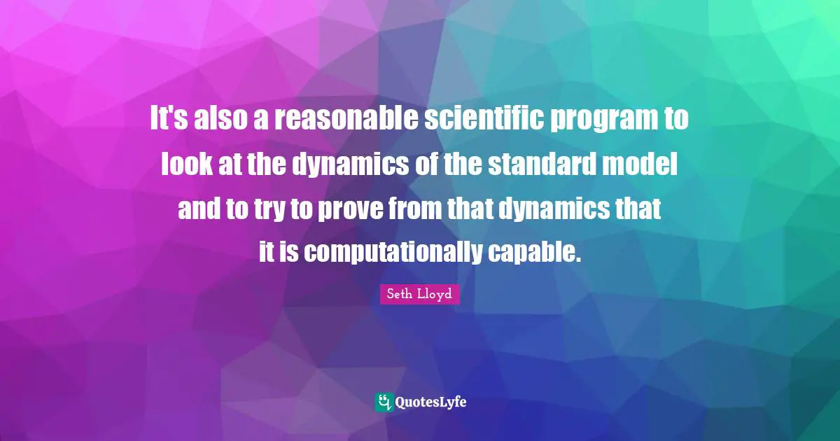 It's also a reasonable scientific program to look at the dynamics of the standard model and to try to prove from that dynamics that it is computationally capable.