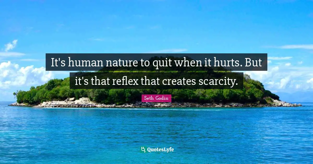 It's human nature to quit when it hurts. But it's that reflex that creates scarcity.