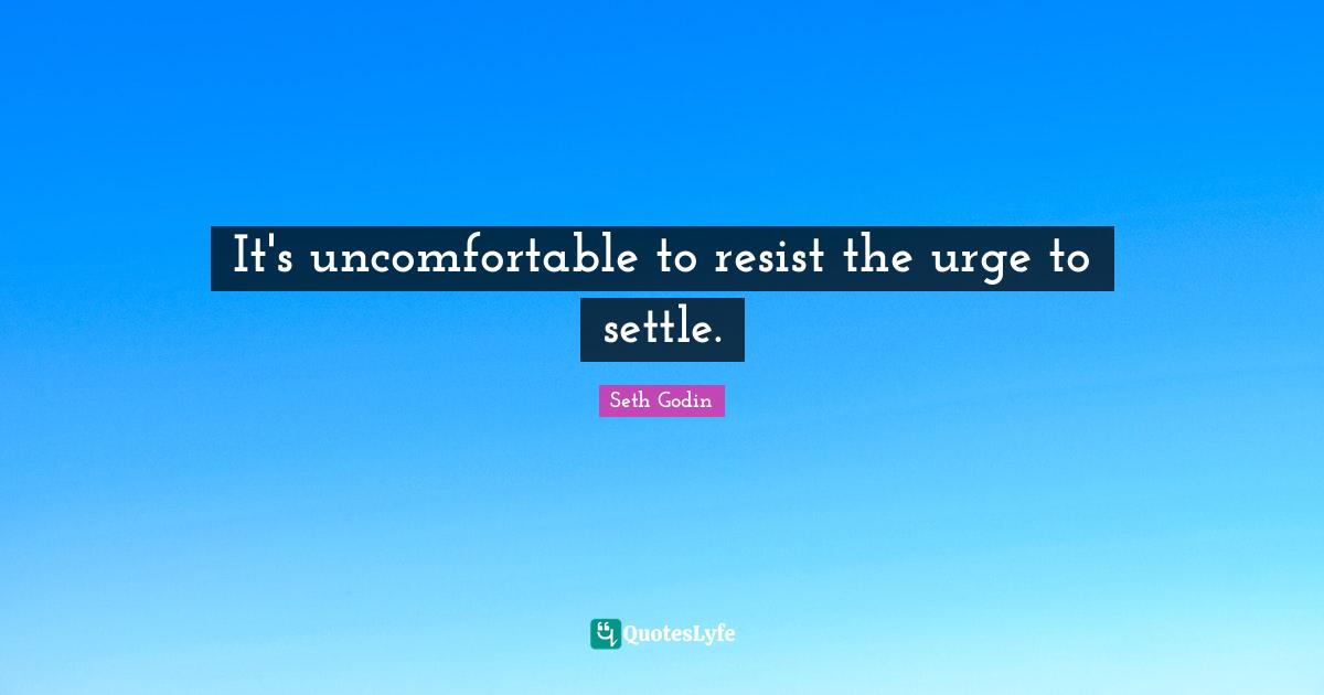 It's uncomfortable to resist the urge to settle.