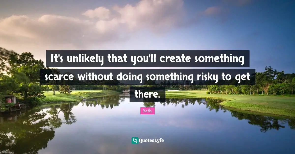 It's unlikely that you'll create something scarce without doing something risky to get there.