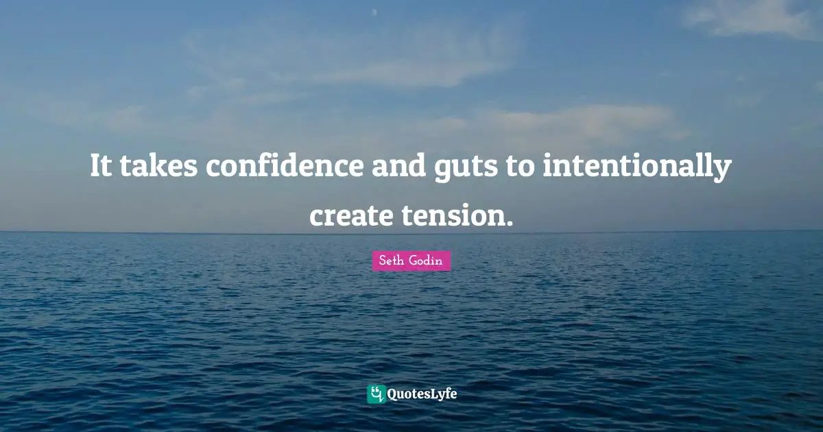 It takes confidence and guts to intentionally create tension.