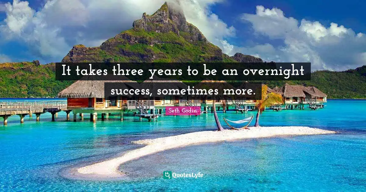 It takes three years to be an overnight success, sometimes more.