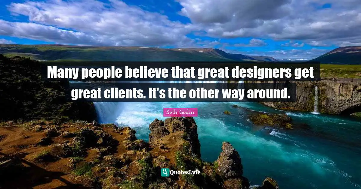 Many people believe that great designers get great clients. It's the other way around.