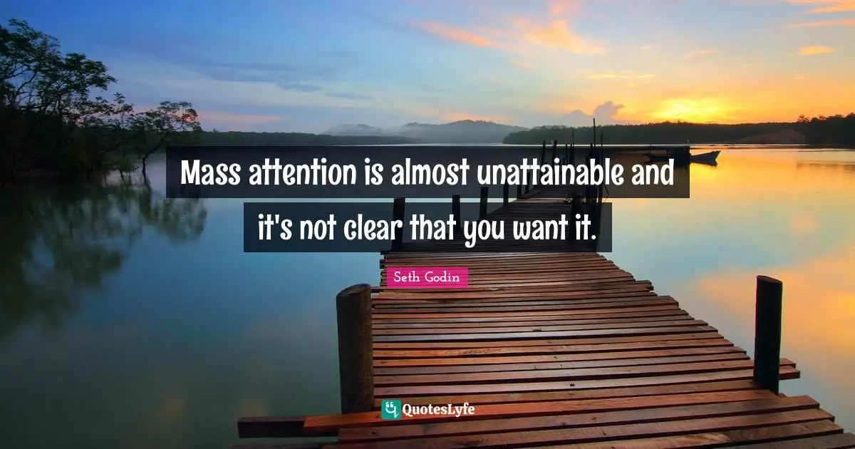 Mass attention is almost unattainable and it's not clear that you want it.