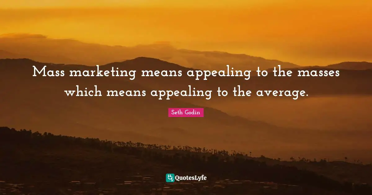 Mass marketing means appealing to the masses which means appealing to the average.