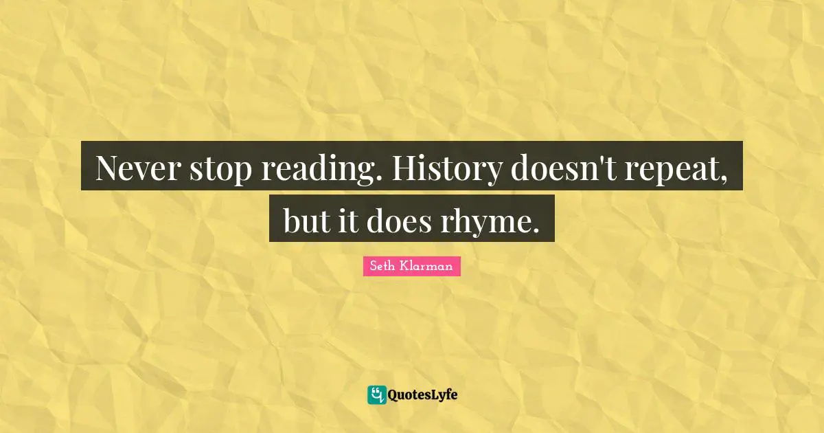 Never stop reading. History doesn't repeat, but it does rhyme.