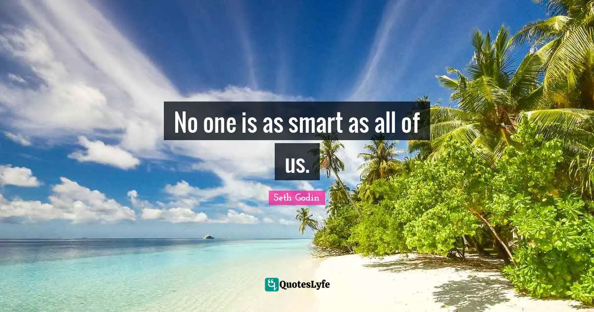 No one is as smart as all of us.