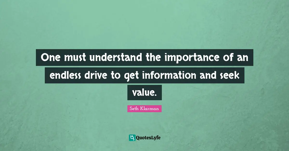 Seth Klarman Quotes: "One must understand the importance of an endless drive to get information and seek value."