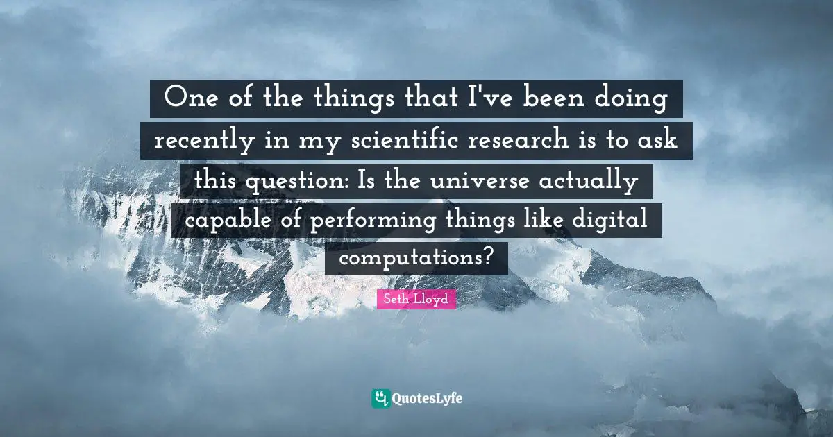 One of the things that I've been doing recently in my scientific research is to ask this question: Is the universe actually capable of performing things like digital computations?