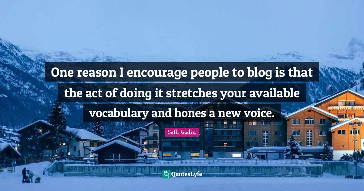 One reason I encourage people to blog is that the act of doing it stretches your available vocabulary and hones a new voice.