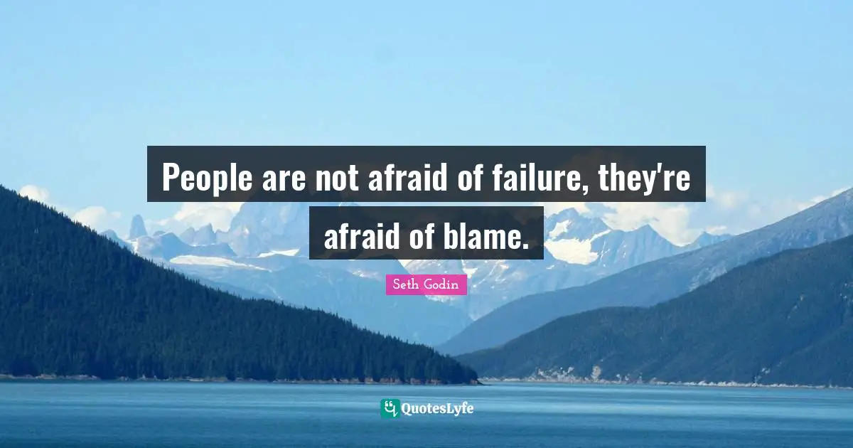 People are not afraid of failure, they're afraid of blame.