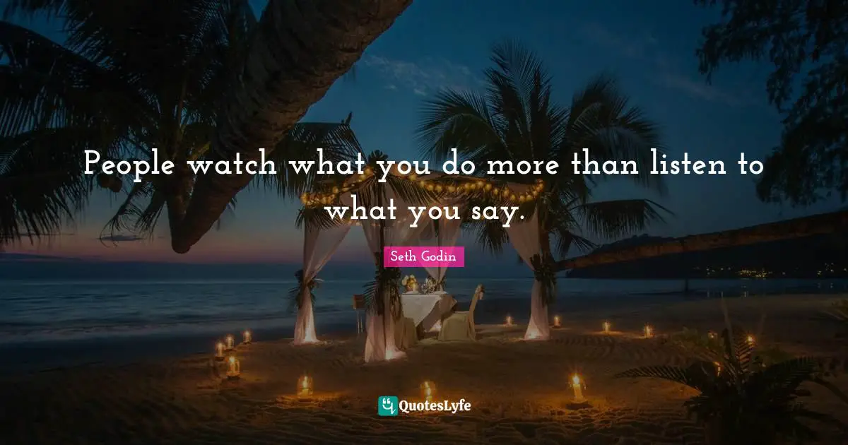People watch what you do more than listen to what you say.