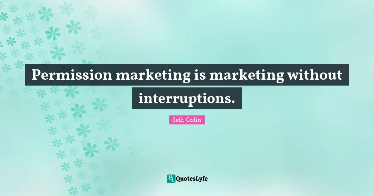 Permission marketing is marketing without interruptions.