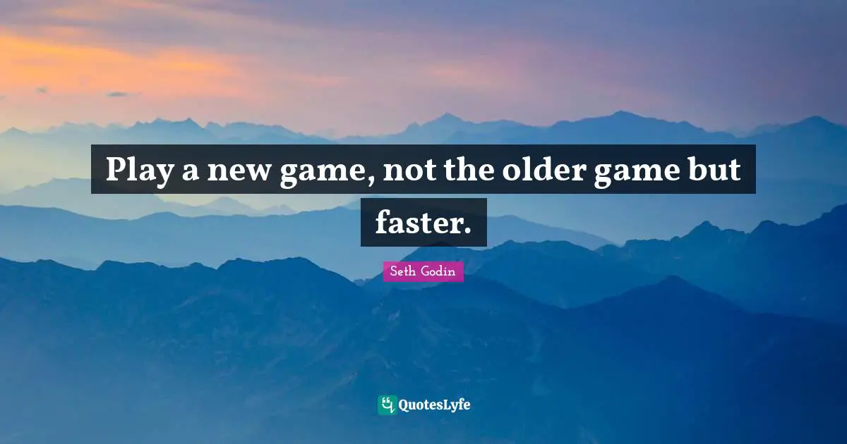 Play a new game, not the older game but faster.