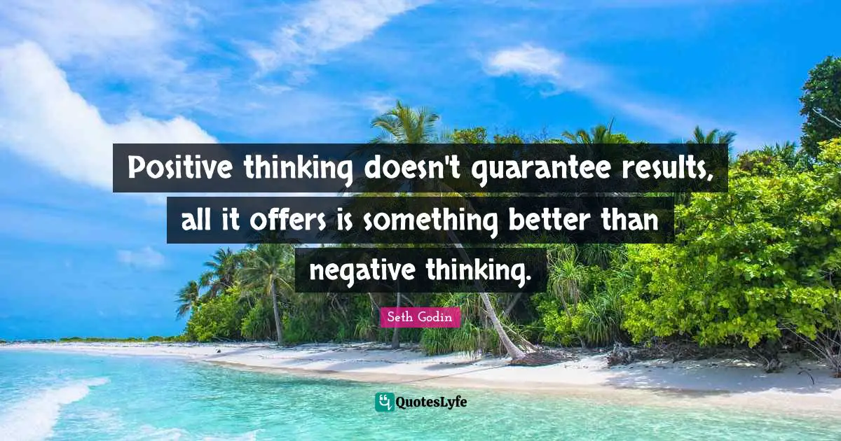 Positive thinking doesn't guarantee results, all it offers is something better than negative thinking.