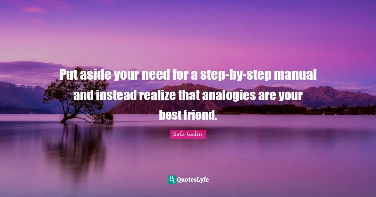 Analogies Quotes: "Put aside your need for a step-by-step manual and instead realize that analogies are your best friend."