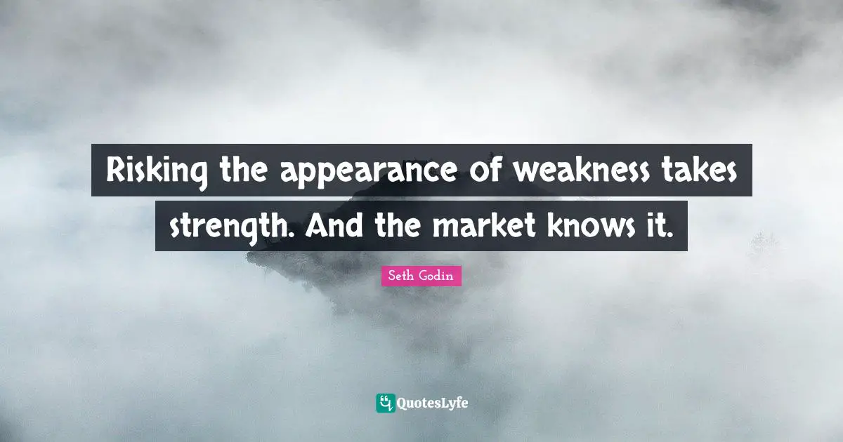 Risking the appearance of weakness takes strength. And the market knows it.