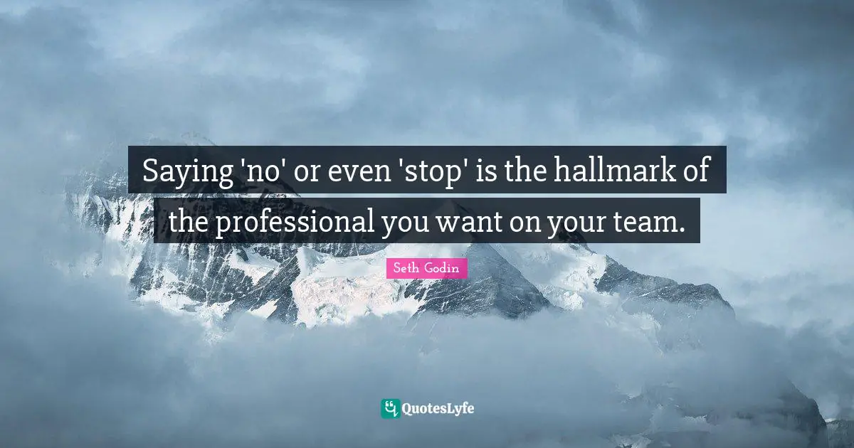 Saying 'no' or even 'stop' is the hallmark of the professional you want on your team.