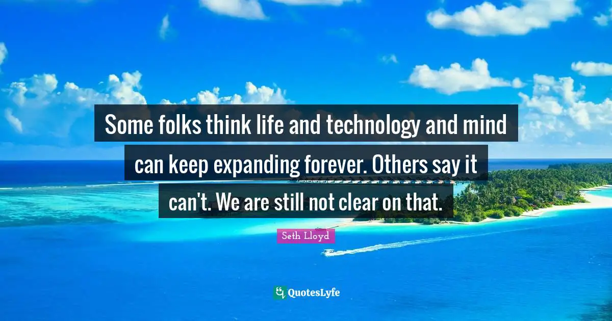 Some folks think life and technology and mind can keep expanding forever. Others say it can't. We are still not clear on that.