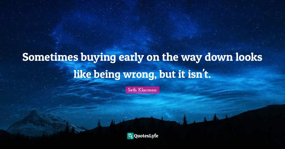 Seth Klarman Quotes: "Sometimes buying early on the way down looks like being wrong, but it isn't."
