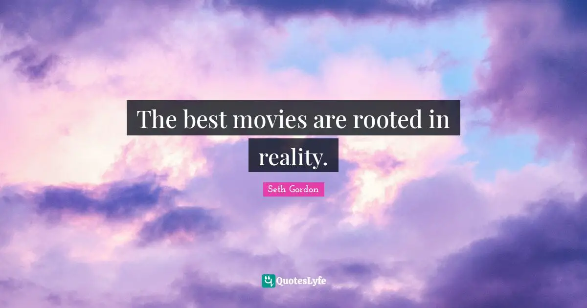 The best movies are rooted in reality.