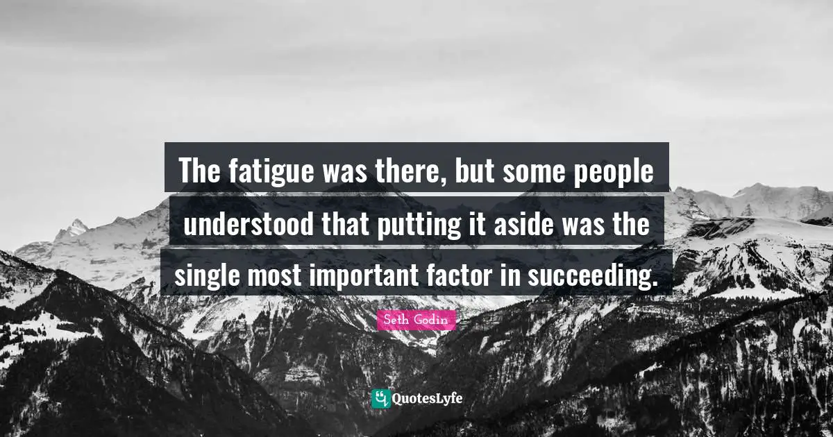 The fatigue was there, but some people understood that putting it aside was the single most important factor in succeeding.