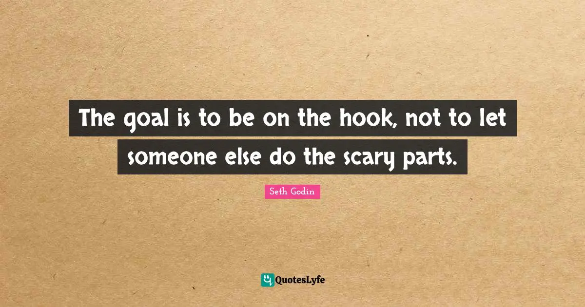 The goal is to be on the hook, not to let someone else do the scary parts.