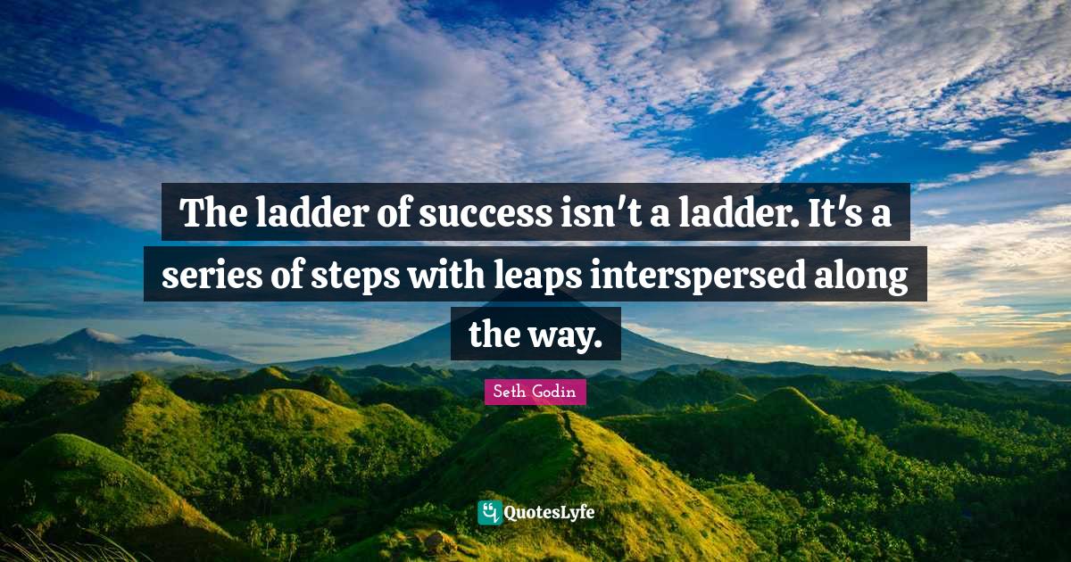 The ladder of success isn't a ladder. It's a series of steps with leap