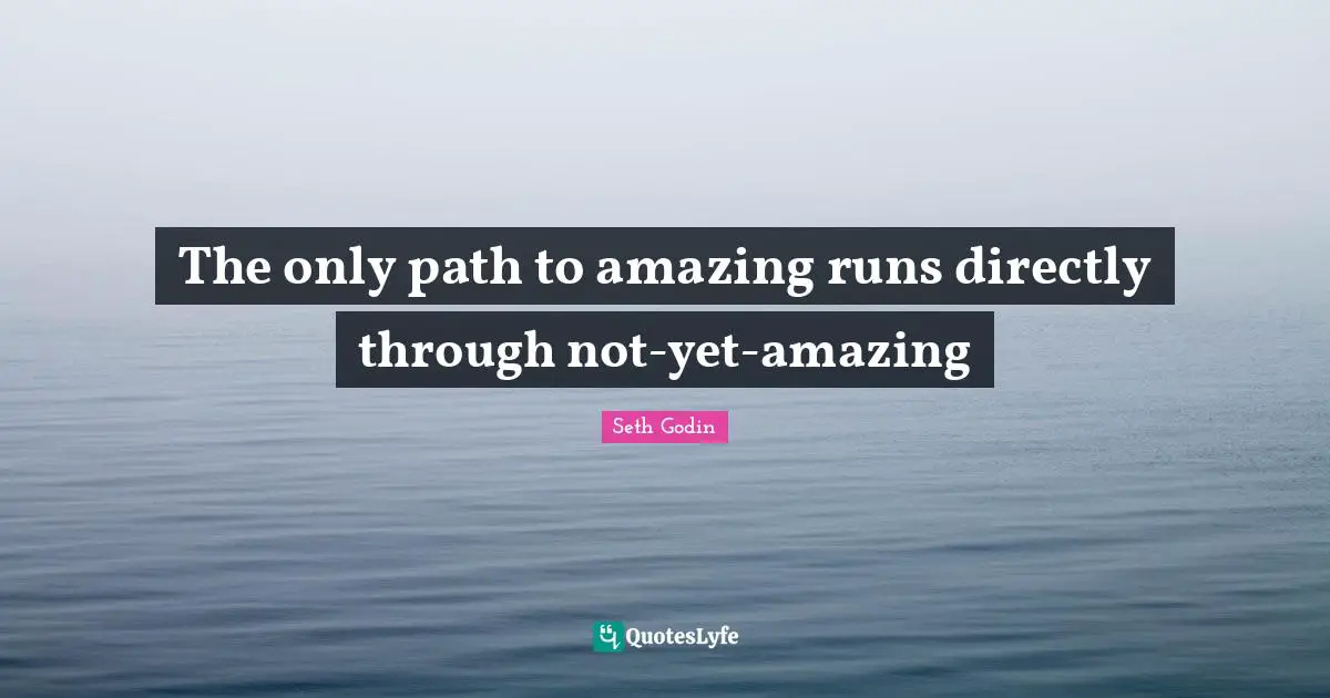 The only path to amazing runs directly through not-yet-amazing