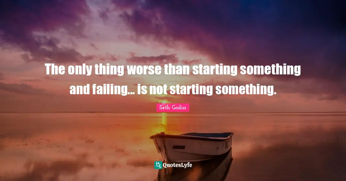 The only thing worse than starting something and failing... is not starting something.