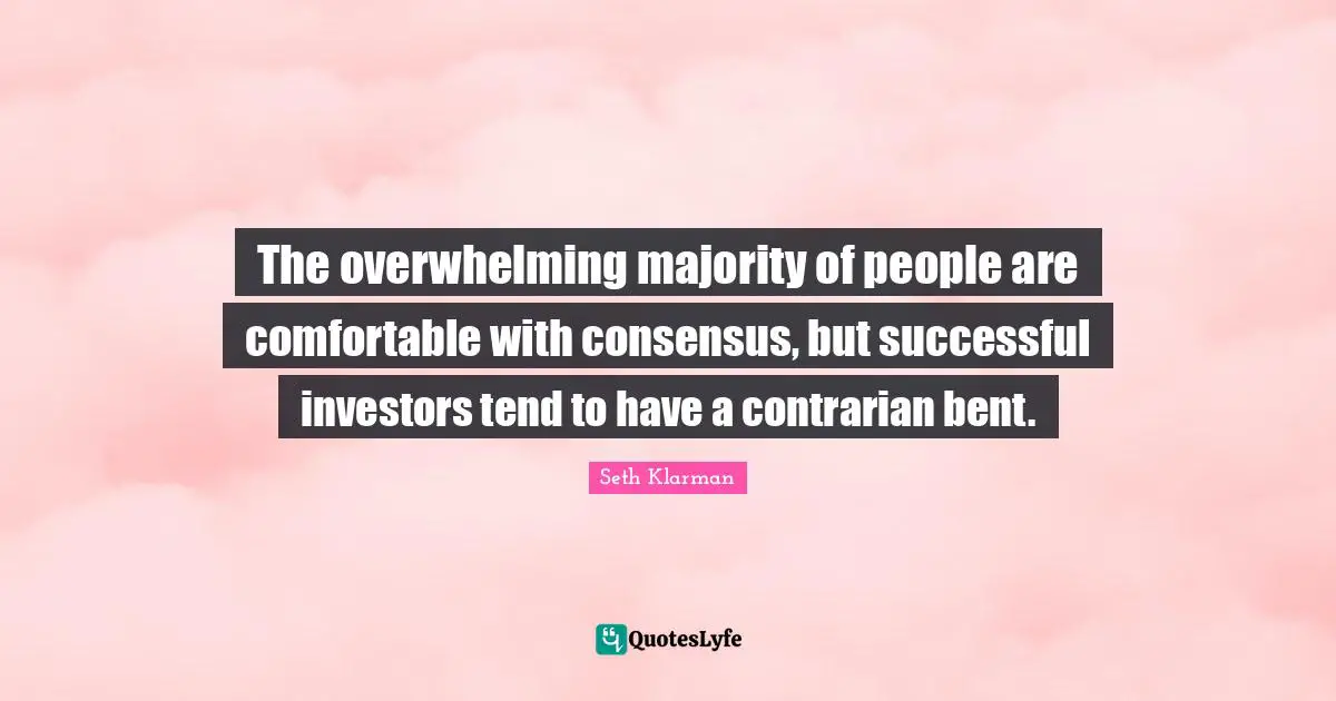 Overwhelming Quotes: "The overwhelming majority of people are comfortable with consensus, but successful investors tend to have a contrarian bent."