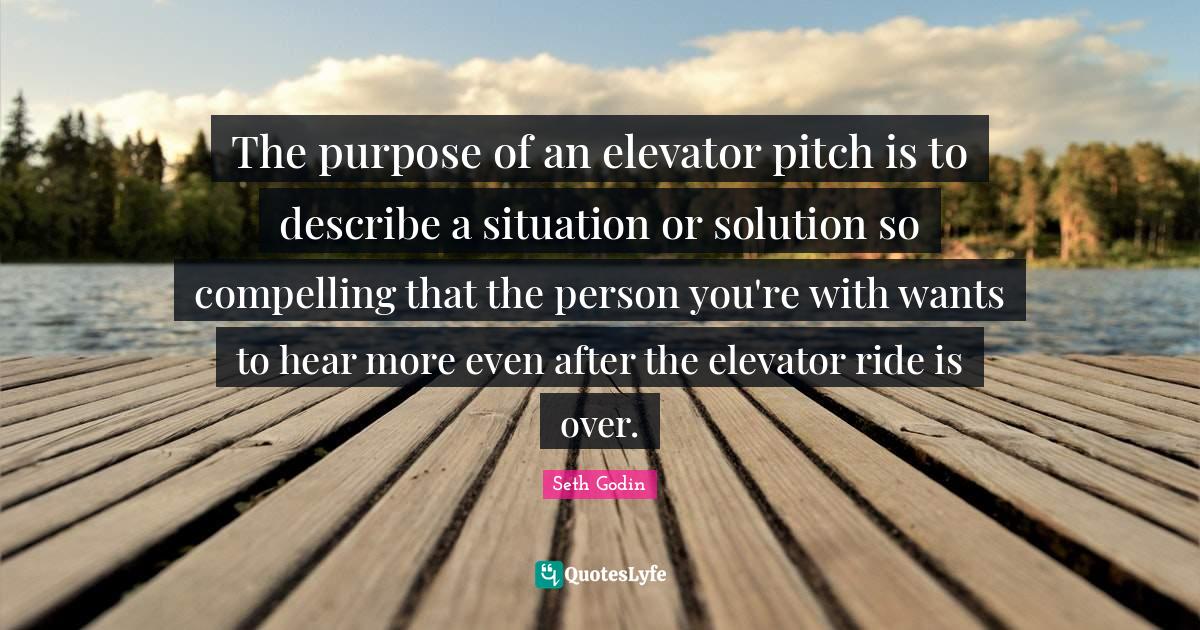 The purpose of an elevator pitch is to describe a situation or solutio