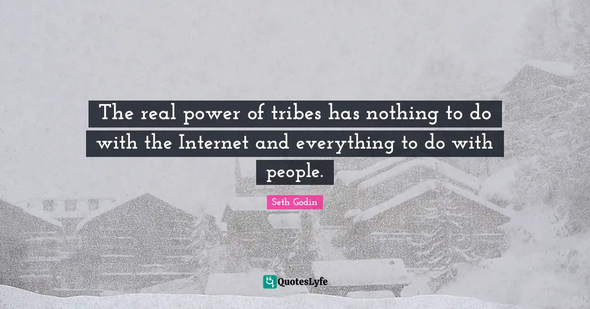 The real power of tribes has nothing to do with the Internet and everything to do with people.