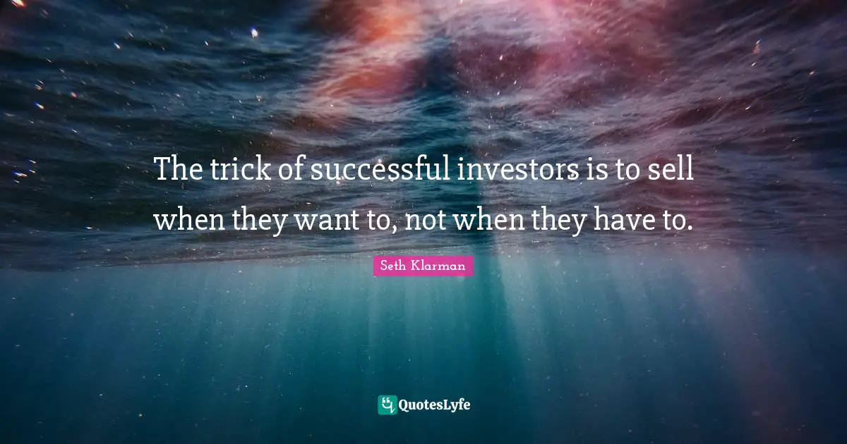 Seth Klarman Quotes: "The trick of successful investors is to sell when they want to, not when they have to."
