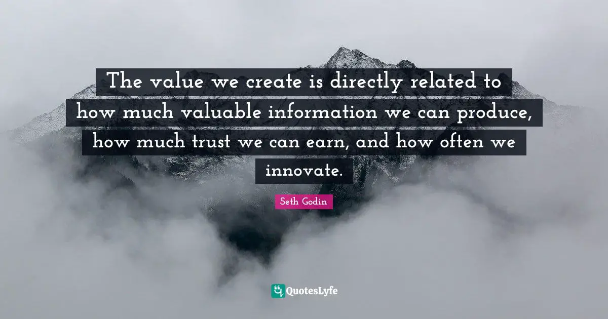 The value we create is directly related to how much valuable information we can produce, how much trust we can earn, and how often we innovate.