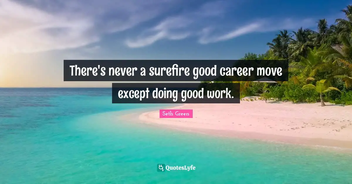 There's never a surefire good career move except doing good work.