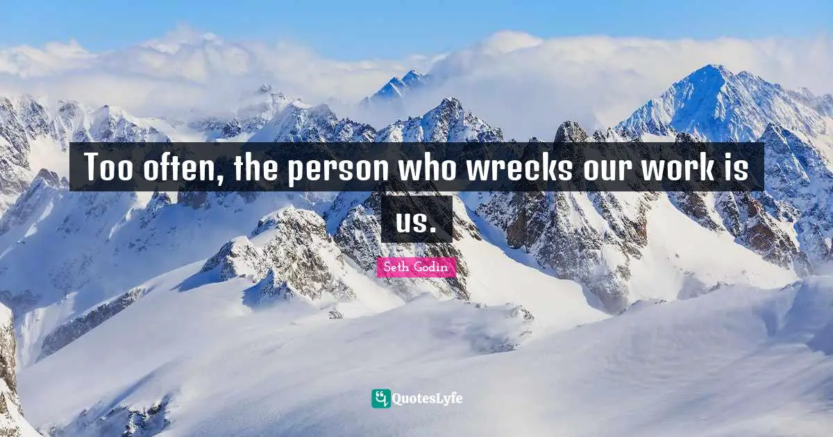 Wrecks Quotes: "Too often, the person who wrecks our work is us."
