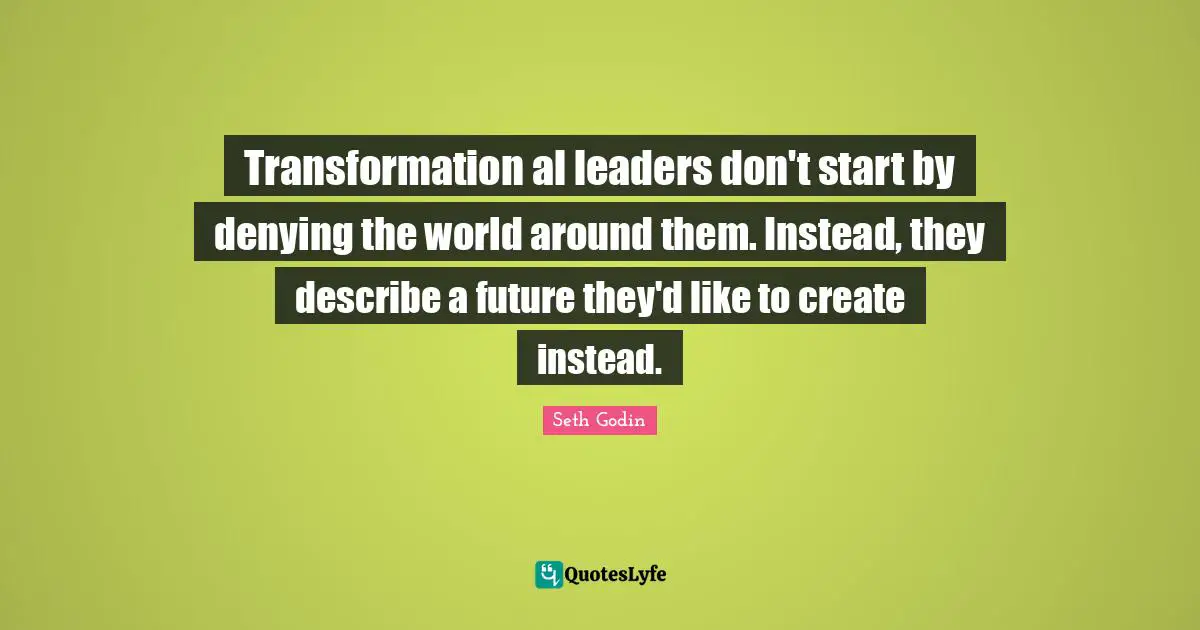 Als Quotes: "Transformation al leaders don't start by denying the world around them. Instead, they describe a future they'd like to create instead."