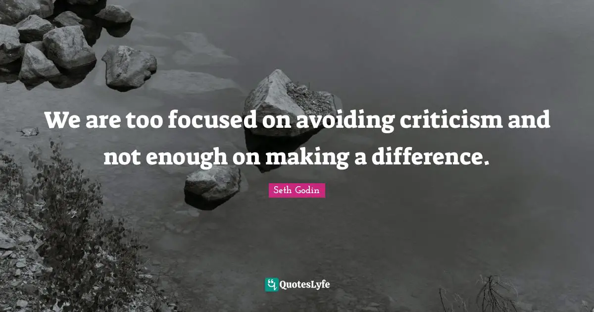 We are too focused on avoiding criticism and not enough on making a difference.