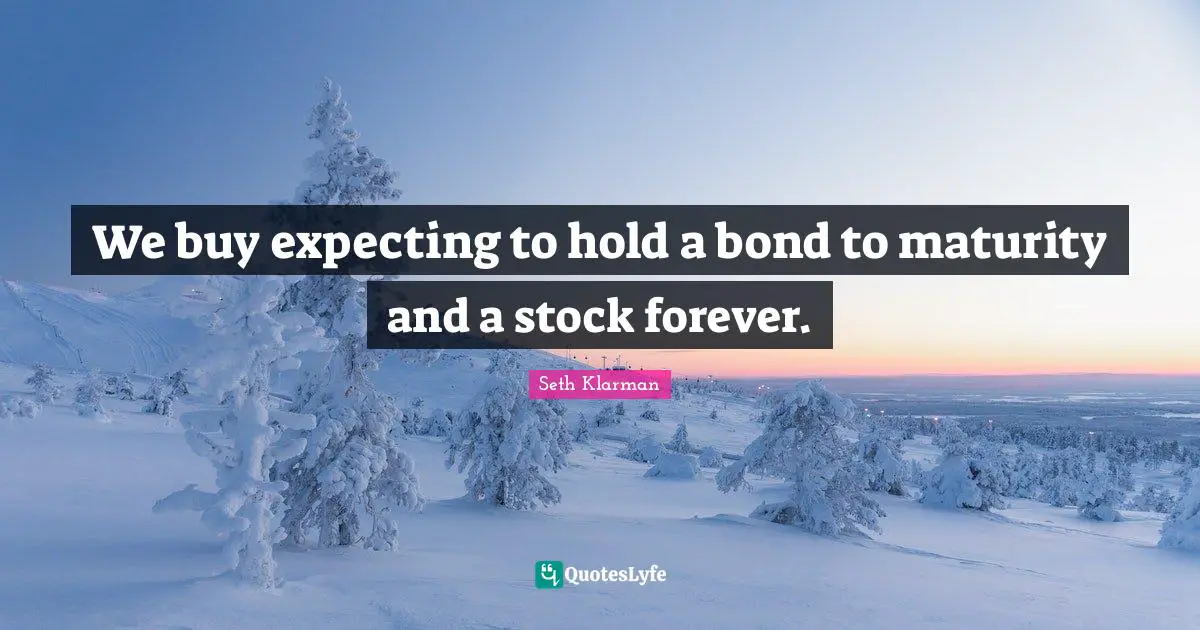 Seth Klarman Quotes: "We buy expecting to hold a bond to maturity and a stock forever."