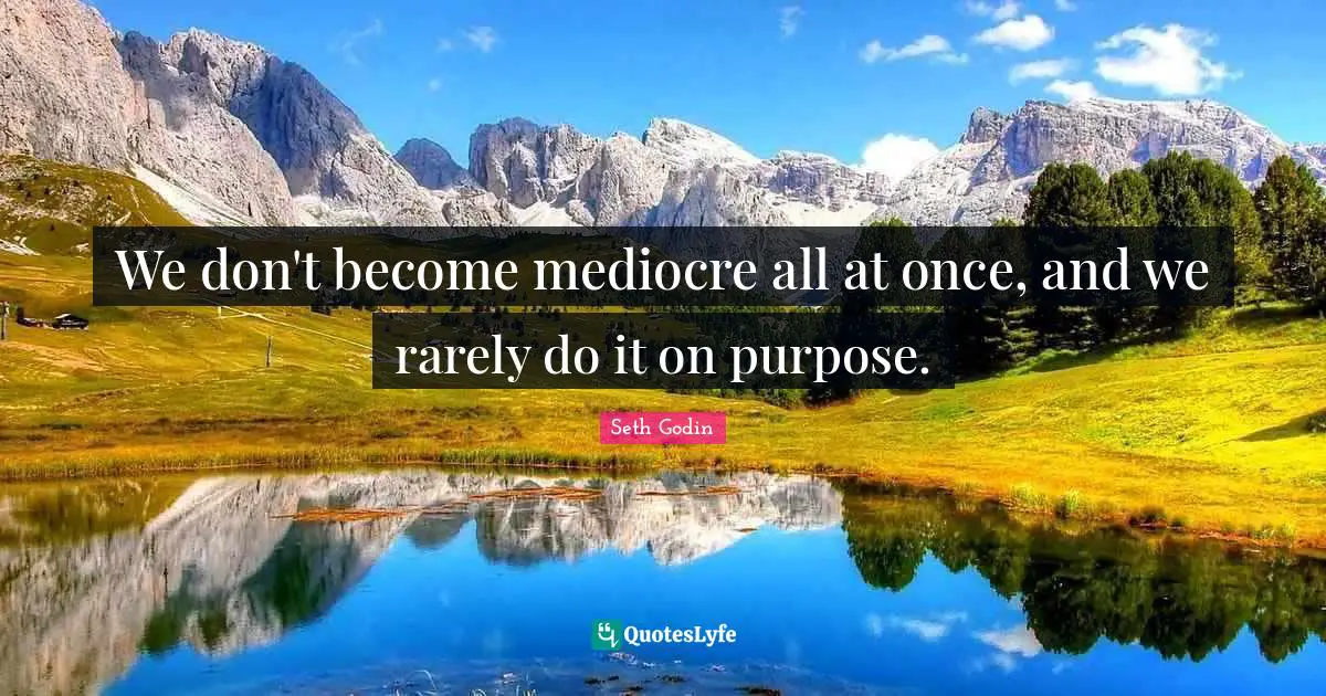 We don't become mediocre all at once, and we rarely do it on purpose.