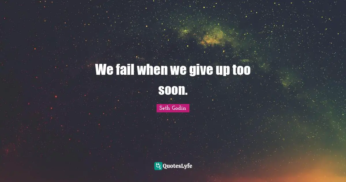 We fail when we give up too soon.
