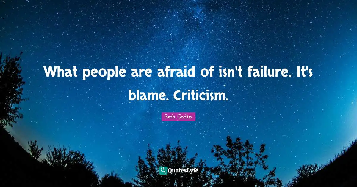 What people are afraid of isn't failure. It's blame. Criticism.