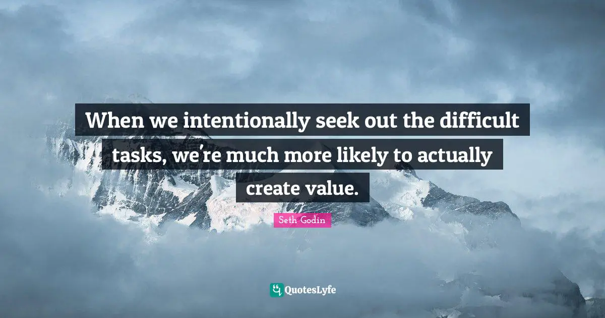 Difficult Tasks Quotes: "When we intentionally seek out the difficult tasks, we're much more likely to actually create value."