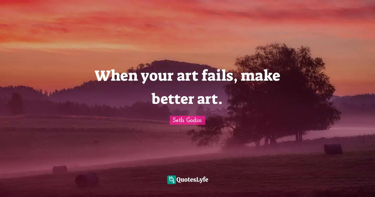 When your art fails, make better art.