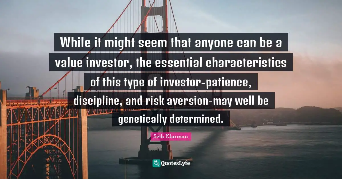 Aversion Quotes: "While it might seem that anyone can be a value investor, the essential characteristics of this type of investor-patience, discipline, and risk aversion-may well be genetically determined."