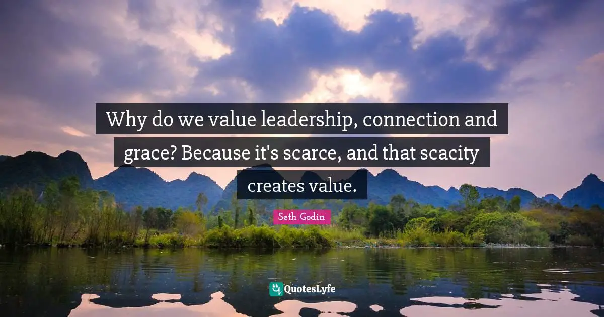 Why do we value leadership, connection and grace? Because it's scarce, and that scacity creates value.
