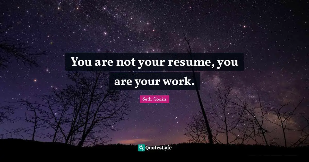 You are not your resume, you are your work.