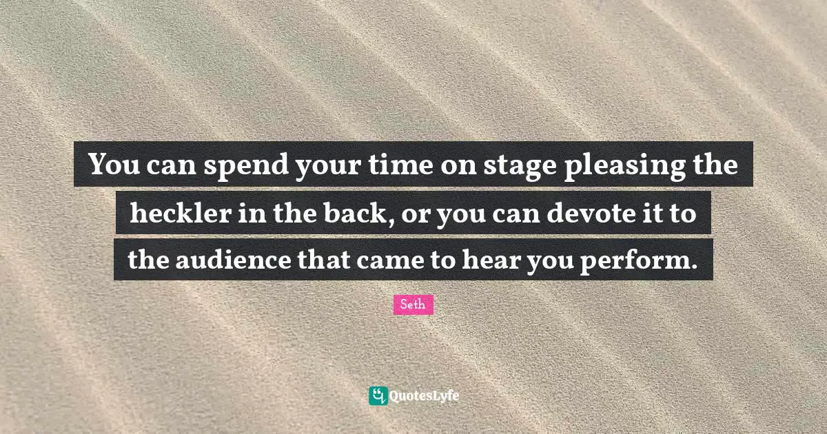 You can spend your time on stage pleasing the heckler in the back, or you can devote it to the audience that came to hear you perform.